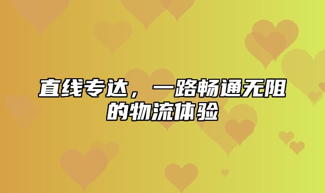 直线专达，一路畅通无阻的物流体验