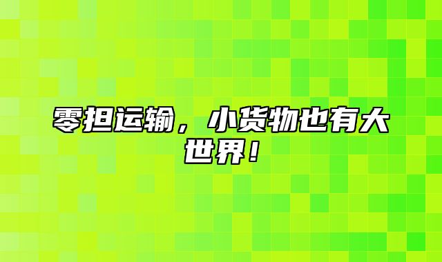 零担运输，小货物也有大世界！