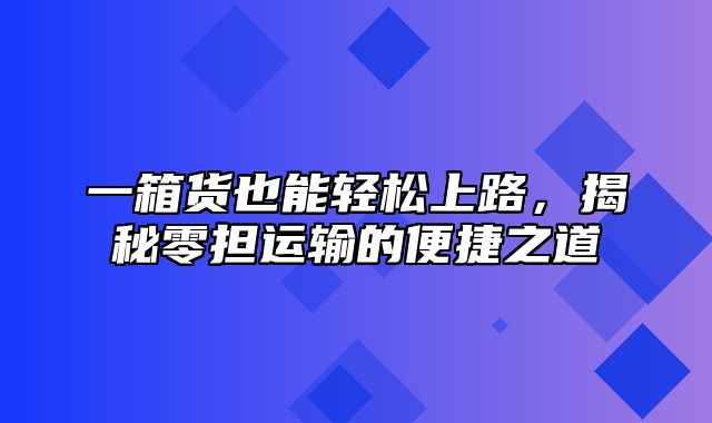 一箱货也能轻松上路，揭秘零担运输的便捷之道