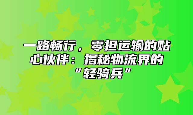一路畅行，零担运输的贴心伙伴：揭秘物流界的“轻骑兵”