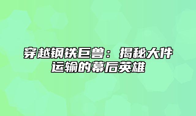 穿越钢铁巨兽：揭秘大件运输的幕后英雄