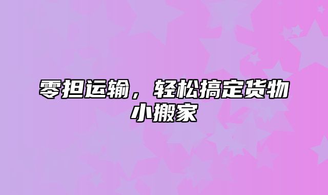 零担运输，轻松搞定货物小搬家