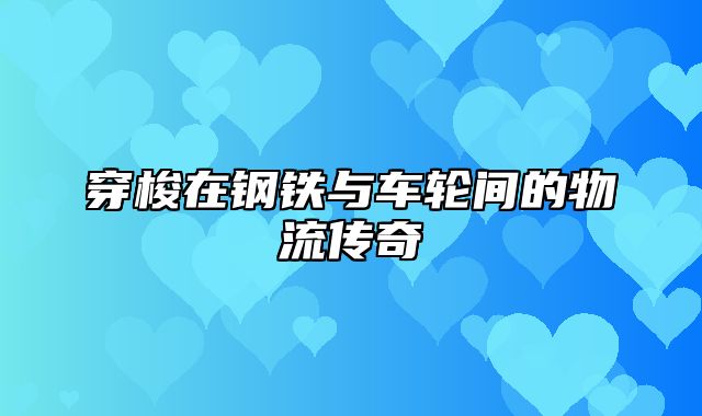 穿梭在钢铁与车轮间的物流传奇
