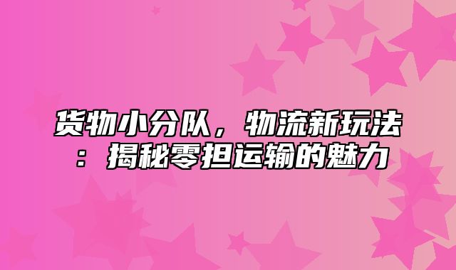 货物小分队，物流新玩法：揭秘零担运输的魅力