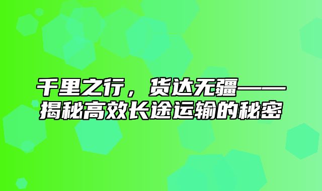 千里之行，货达无疆——揭秘高效长途运输的秘密
