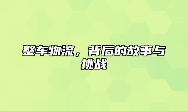 整车物流，背后的故事与挑战