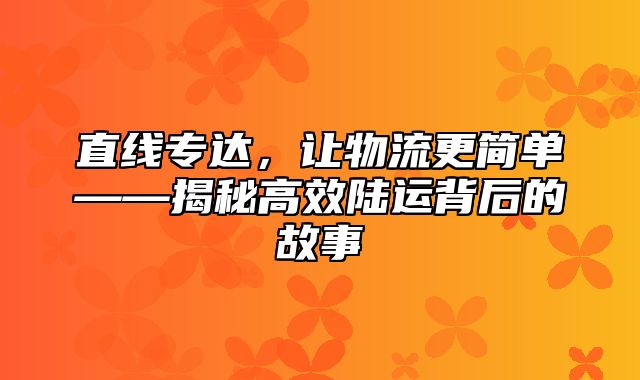 直线专达，让物流更简单——揭秘高效陆运背后的故事