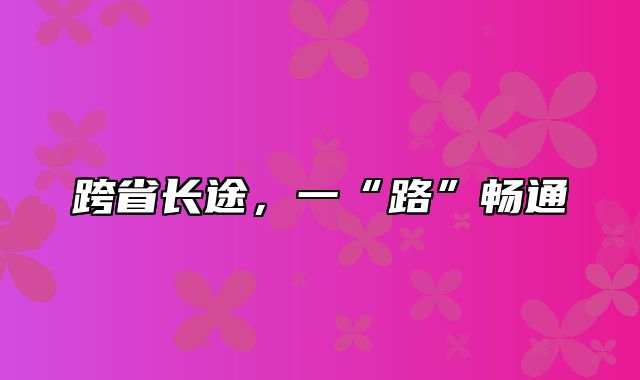 跨省长途，一“路”畅通