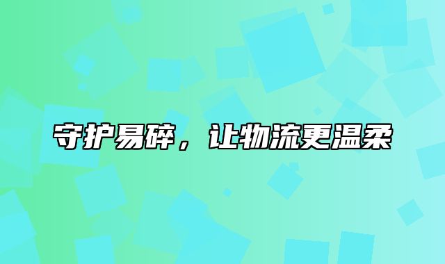 守护易碎，让物流更温柔
