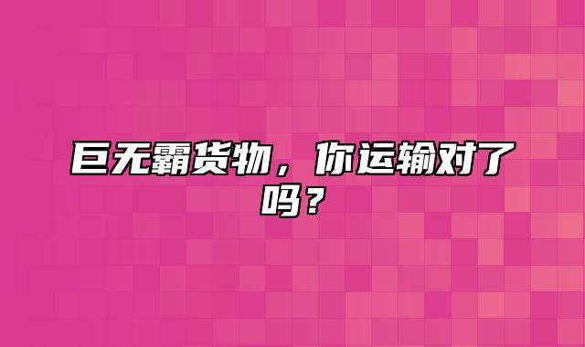 巨无霸货物，你运输对了吗？