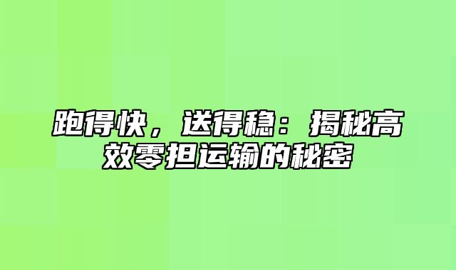 跑得快，送得稳：揭秘高效零担运输的秘密