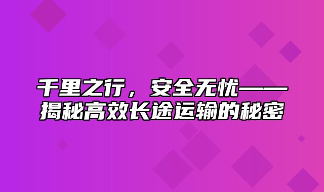 千里之行，安全无忧——揭秘高效长途运输的秘密