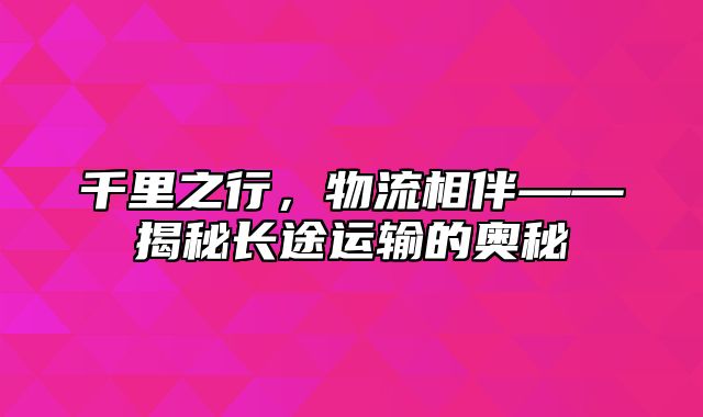 千里之行，物流相伴——揭秘长途运输的奥秘