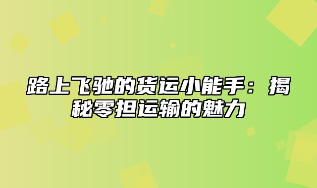 路上飞驰的货运小能手：揭秘零担运输的魅力