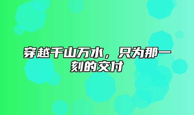 穿越千山万水，只为那一刻的交付