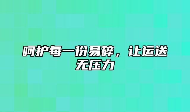 呵护每一份易碎，让运送无压力