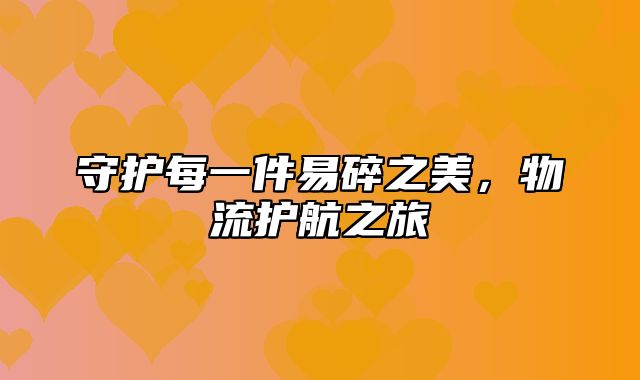 守护每一件易碎之美，物流护航之旅