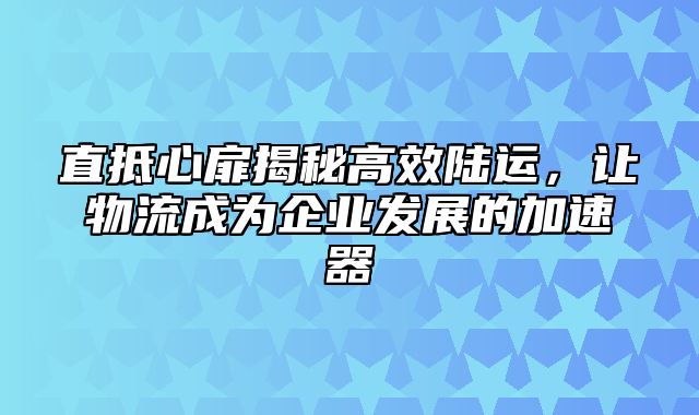 直抵心扉揭秘高效陆运，让物流成为企业发展的加速器