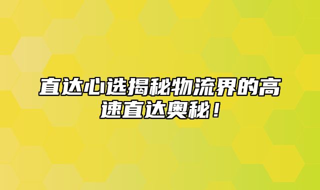直达心选揭秘物流界的高速直达奥秘！