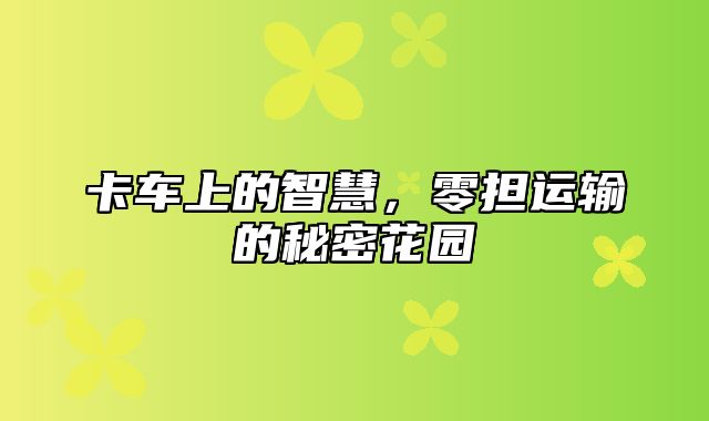 卡车上的智慧，零担运输的秘密花园