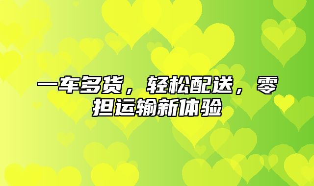 一车多货，轻松配送，零担运输新体验