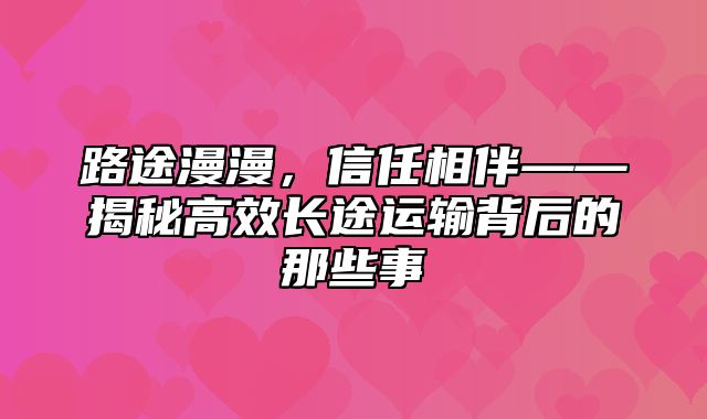路途漫漫，信任相伴——揭秘高效长途运输背后的那些事