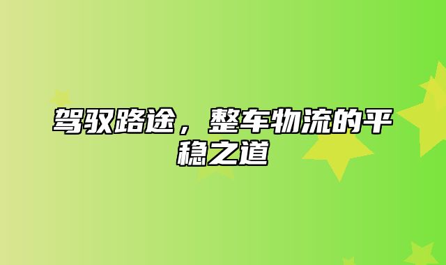 驾驭路途，整车物流的平稳之道