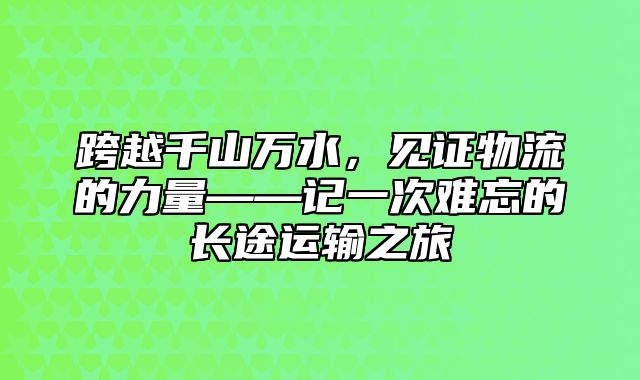 跨越千山万水，见证物流的力量——记一次难忘的长途运输之旅