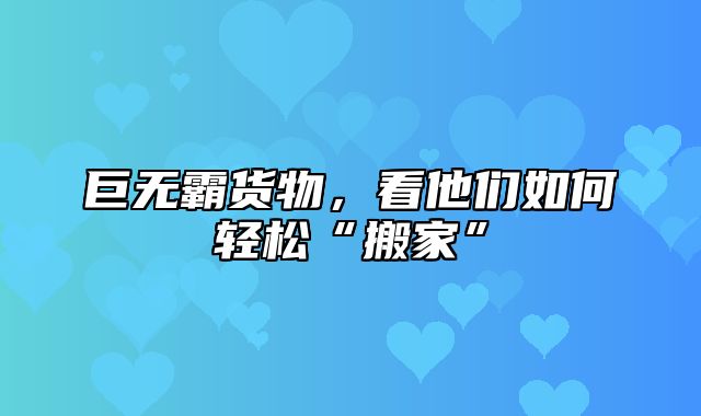 巨无霸货物，看他们如何轻松“搬家”