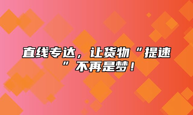 直线专达，让货物“提速”不再是梦！