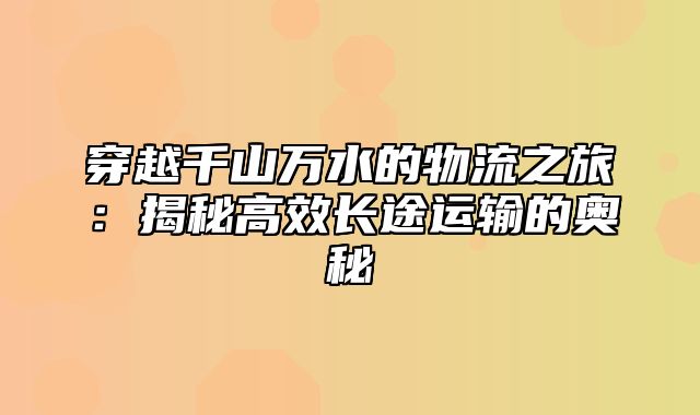 穿越千山万水的物流之旅：揭秘高效长途运输的奥秘