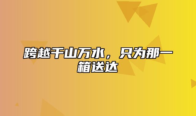跨越千山万水，只为那一箱送达