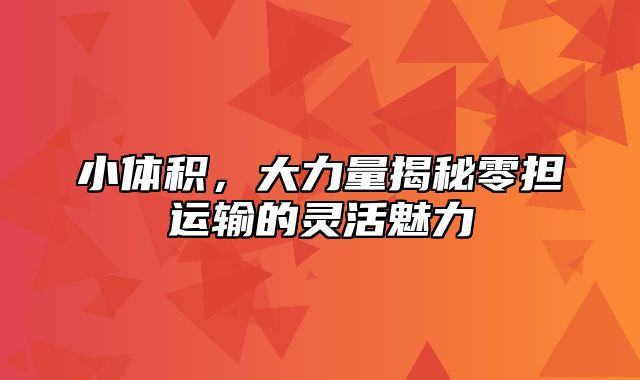 小体积，大力量揭秘零担运输的灵活魅力