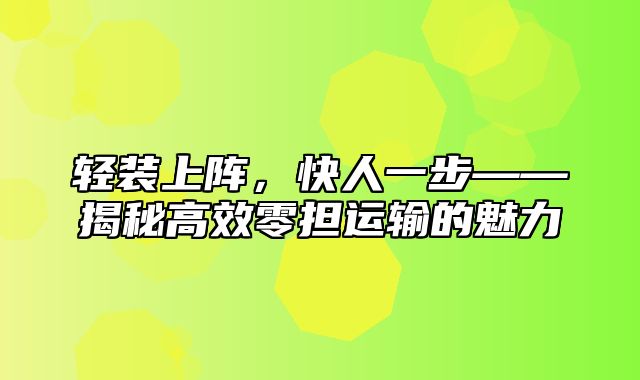 轻装上阵，快人一步——揭秘高效零担运输的魅力