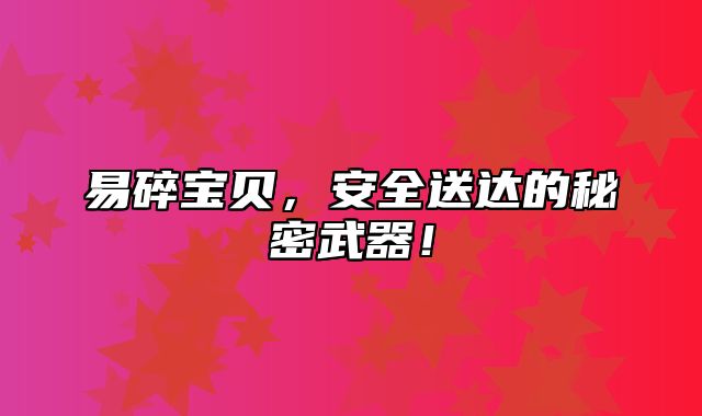 易碎宝贝，安全送达的秘密武器！
