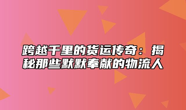 跨越千里的货运传奇：揭秘那些默默奉献的物流人