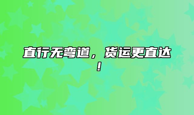 直行无弯道，货运更直达！