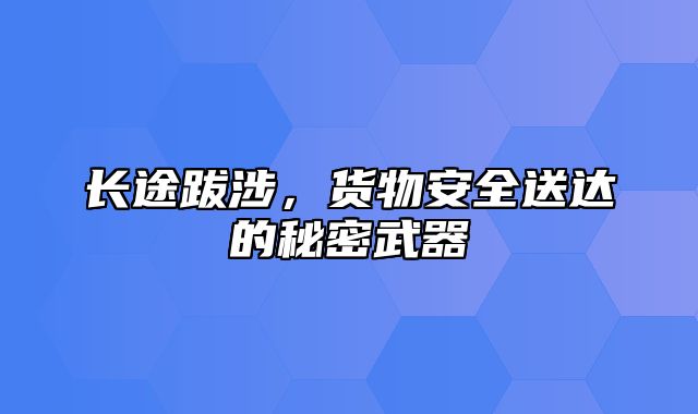 长途跋涉，货物安全送达的秘密武器