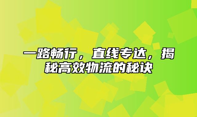 一路畅行，直线专达，揭秘高效物流的秘诀