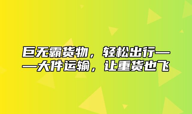 巨无霸货物，轻松出行——大件运输，让重货也飞