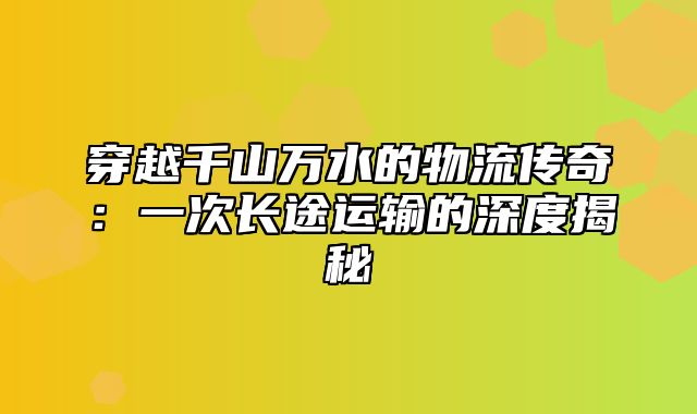 穿越千山万水的物流传奇：一次长途运输的深度揭秘