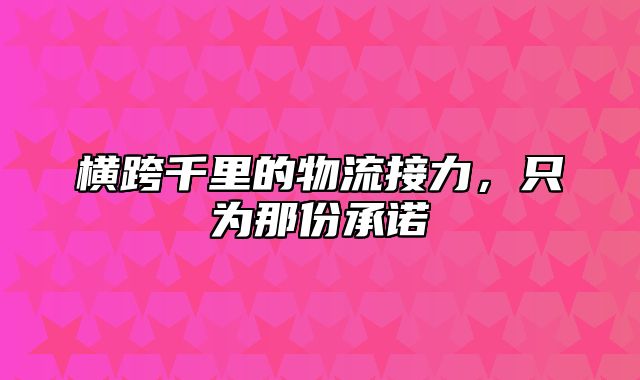 横跨千里的物流接力，只为那份承诺