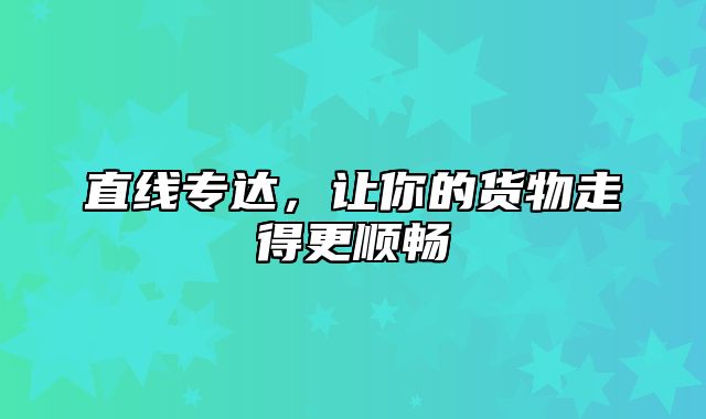 直线专达，让你的货物走得更顺畅