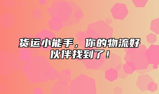 货运小能手，你的物流好伙伴找到了！