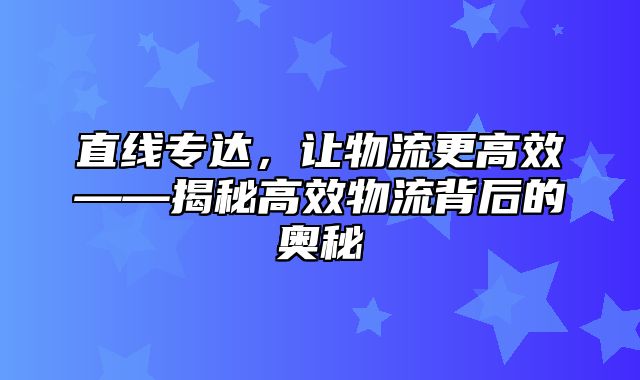 直线专达，让物流更高效——揭秘高效物流背后的奥秘