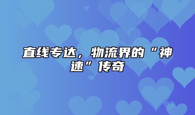 直线专达，物流界的“神速”传奇
