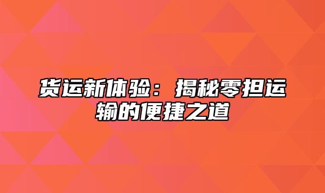 货运新体验：揭秘零担运输的便捷之道
