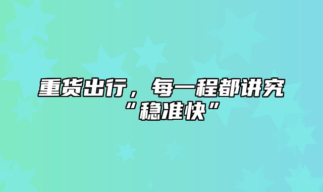 重货出行，每一程都讲究“稳准快”