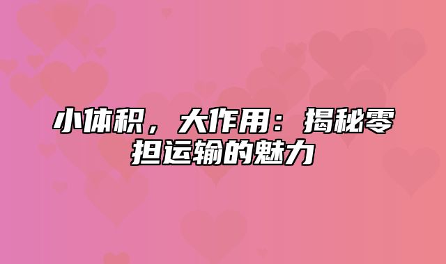 小体积，大作用：揭秘零担运输的魅力