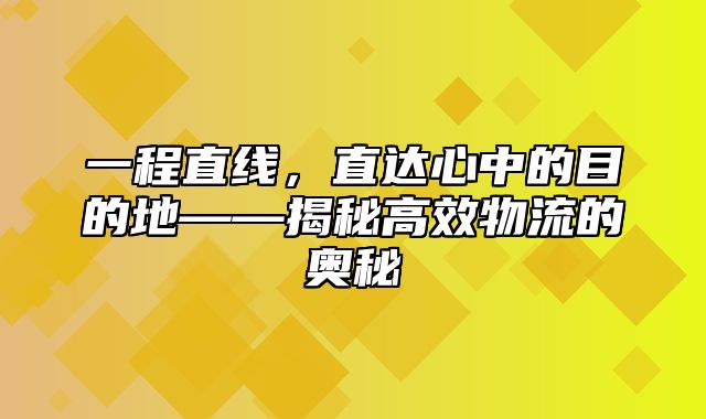 一程直线，直达心中的目的地——揭秘高效物流的奥秘